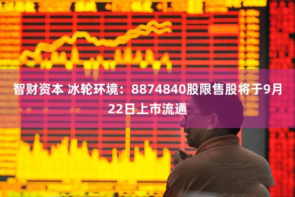 智财资本 冰轮环境：8874840股限售股将于9月22日上市流通