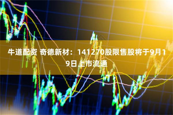牛道配资 奇德新材：141270股限售股将于9月19日上市流通