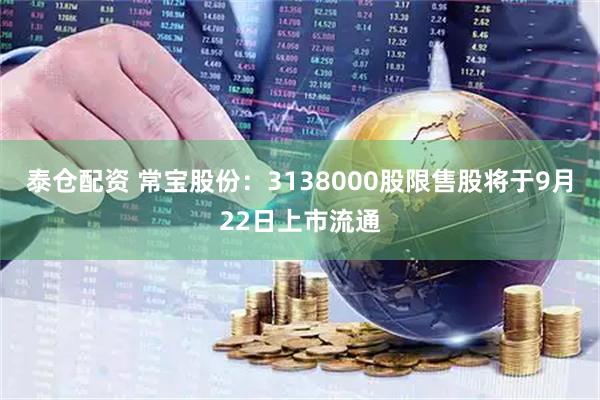 泰仓配资 常宝股份：3138000股限售股将于9月22日上市流通