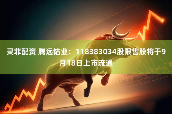 灵菲配资 腾远钴业：118383034股限售股将于9月18日上市流通