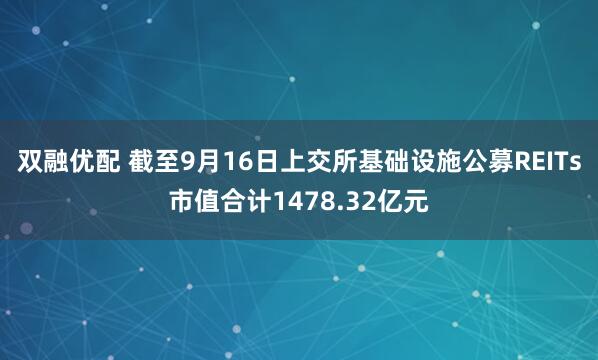 双融优配 截至9月16日上交所基础设施公募REITs市值合计1478.32亿元
