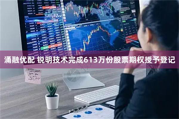 涌融优配 锐明技术完成613万份股票期权授予登记