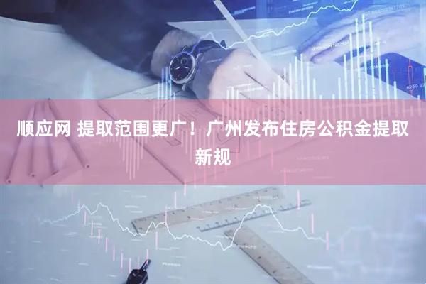 顺应网 提取范围更广！广州发布住房公积金提取新规
