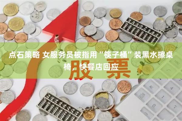 点石策略 女服务员被指用“筷子桶”装黑水擦桌椅，快餐店回应