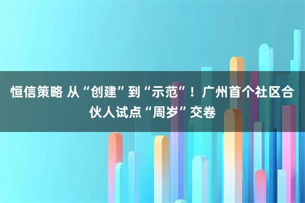 恒信策略 从“创建”到“示范”！广州首个社区合伙人试点“周岁”交卷