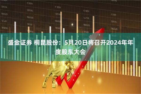 盛金证券 桐昆股份：5月20日将召开2024年年度股东大会