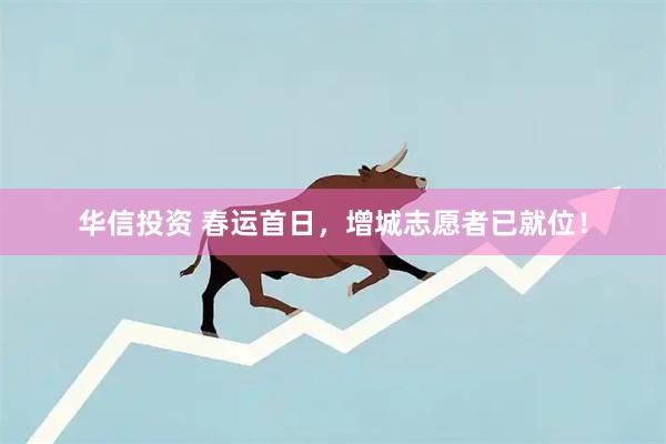 华信投资 春运首日，增城志愿者已就位！