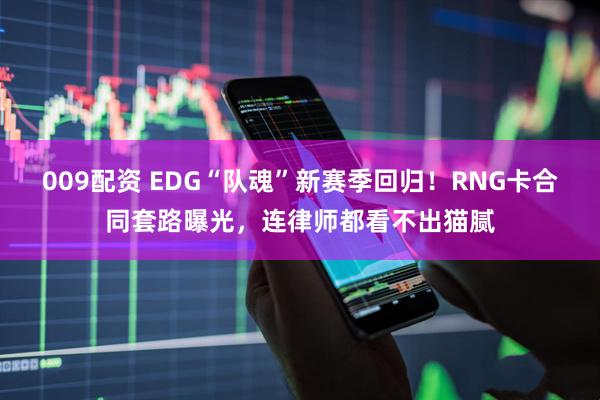 009配资 EDG“队魂”新赛季回归！RNG卡合同套路曝光，连律师都看不出猫腻