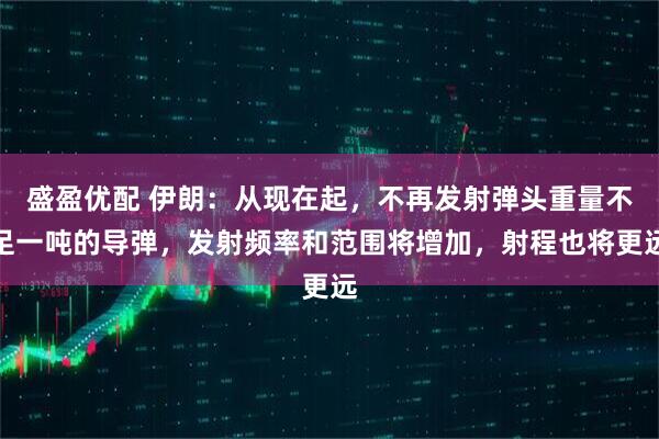 盛盈优配 伊朗：从现在起，不再发射弹头重量不足一吨的导弹，发射频率和范围将增加，射程也将更远